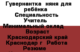 Гувернантка, няня для ребёнка  › Специальность ­ Учитель  › Минимальный оклад ­ 40 000 › Возраст ­ 47 - Краснодарский край, Краснодар г. Работа » Резюме   . Краснодарский край,Краснодар г.
